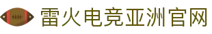 雷火·竞技(中国) - 亚洲电竞先驱